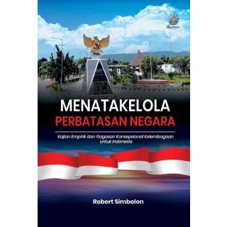 MENATAKELOLA PERBATASAN NEGARA: Kajian Empirik dan Gagasan Konsepsional Kelembagaan untuk Indonesia