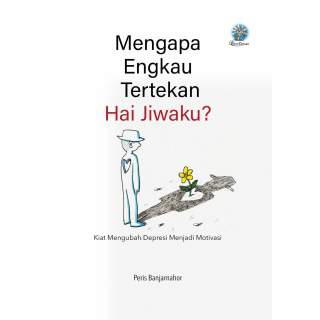 Mengapa Engkau Tertekan Hai Jiwaku? Kiat Mengubah Depresi Menjadi Motivasi