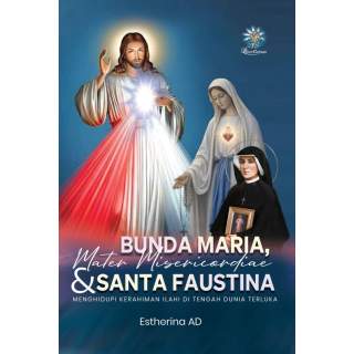 BUNDA MARIA, MATER MISERICORDIAE DAN SANTA FAUSTINA : Menghidupi Kerahiman Ilahi di Tengah Dunia Terluka