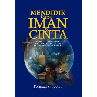 Mendidik dengan Iman dan Cinta : Inspirasi dan Panduan bagi Guru, Penyuluh dan Pelaku Pendidikan Katolik