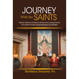 Journey with the Saints : Keteladanan, Motivasi & Keteguhan Iman Para Sahabat Tuhan Serta Relevansinya untuk Kehidupan Era Moder