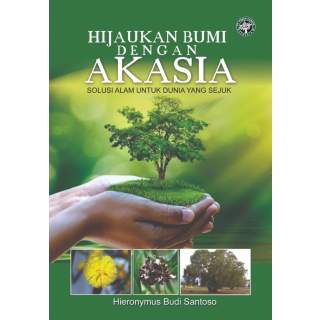 HIJAUKAN BUMI DENGAN AKASIA : Solusi Alam untuk Dunia yang Sejuk (Cetak)