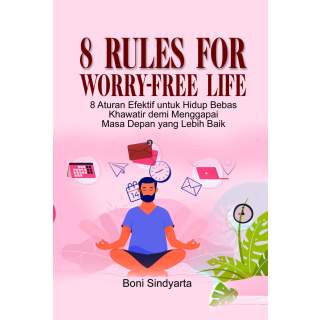 8 Rules for Worry-Free Life : 8 Aturan Efektif untuk Hidup Bebas Khawatir demi Masa Depan yang Lebih Baik